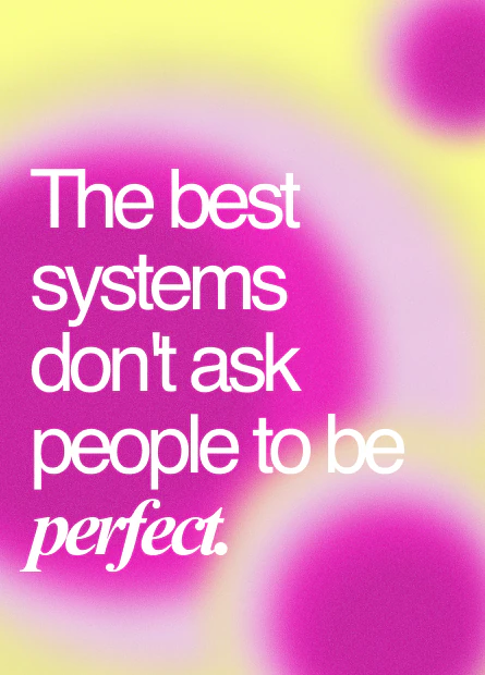 The best systems don't ask people to be perfect.