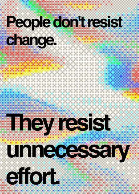 People don't resist change. They resist unnecessary effort.