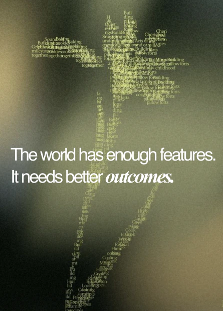 The world has enough features. It needs better outcomes.