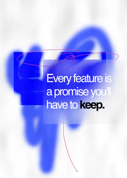 Every feature is a promise you'll have to keep.