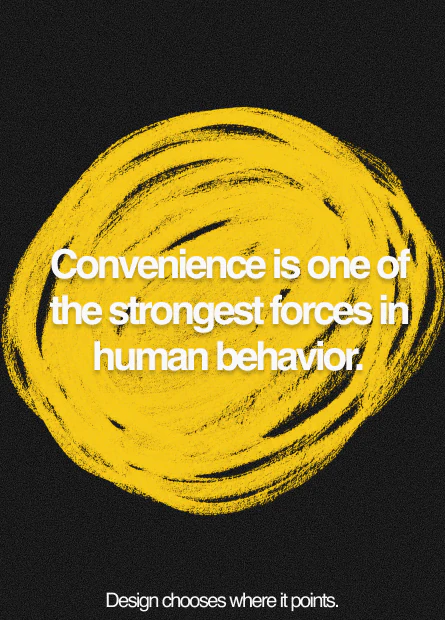 Convenience is one of the strongest forces in human behavior. Design chooses where it points.