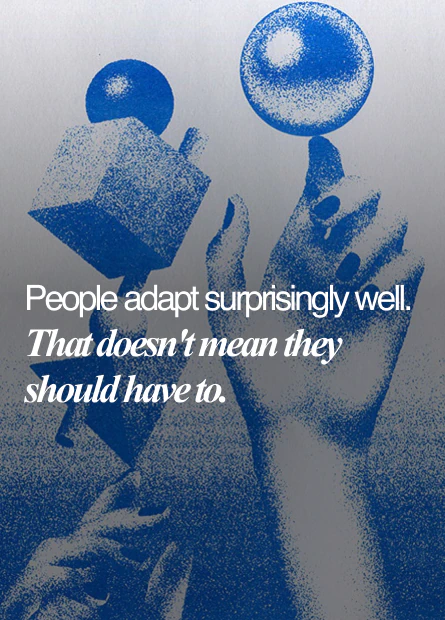 People adapt surprisingly well. That doesn't mean they should have to.